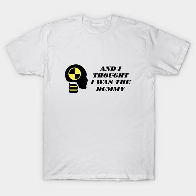 And I Thought I Was The Dummy T-Shirt by beejammerican